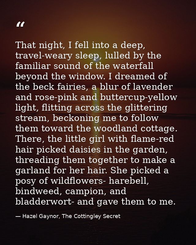 That night, I fell into a deep, travel-weary sleep, lulled by the familiar sound of the waterfall beyond the window. I d — Hazel Gaynor, The Cottingley Secret