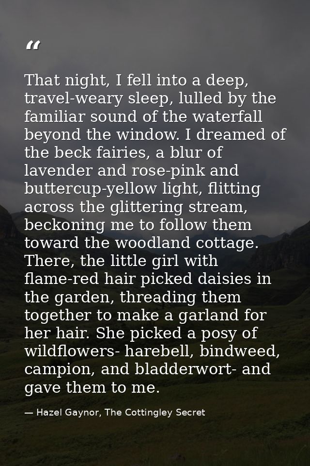That night, I fell into a deep, travel-weary sleep, lulled by the familiar sound of the waterfall beyond the window. I d — Hazel Gaynor, The Cottingley Secret
