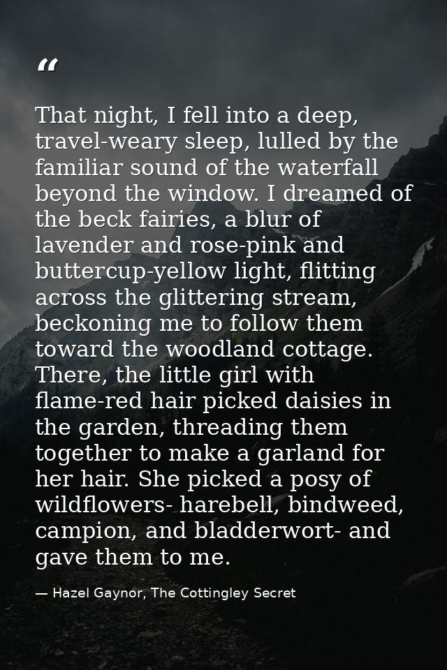 That night, I fell into a deep, travel-weary sleep, lulled by the familiar sound of the waterfall beyond the window. I d — Hazel Gaynor, The Cottingley Secret