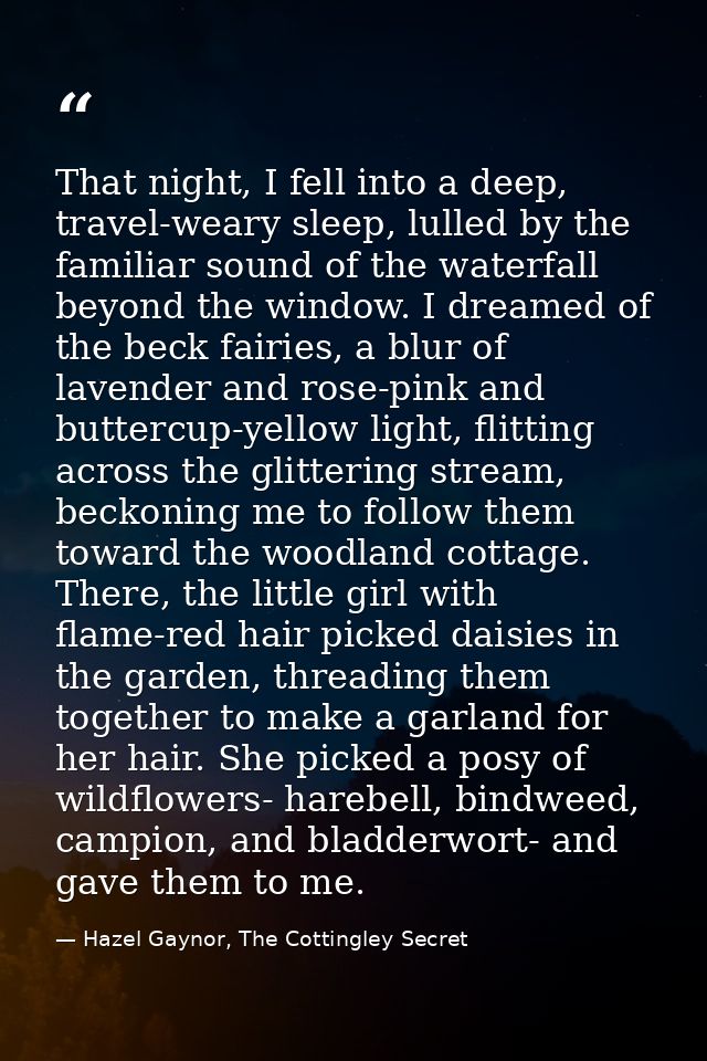 That night, I fell into a deep, travel-weary sleep, lulled by the familiar sound of the waterfall beyond the window. I d — Hazel Gaynor, The Cottingley Secret