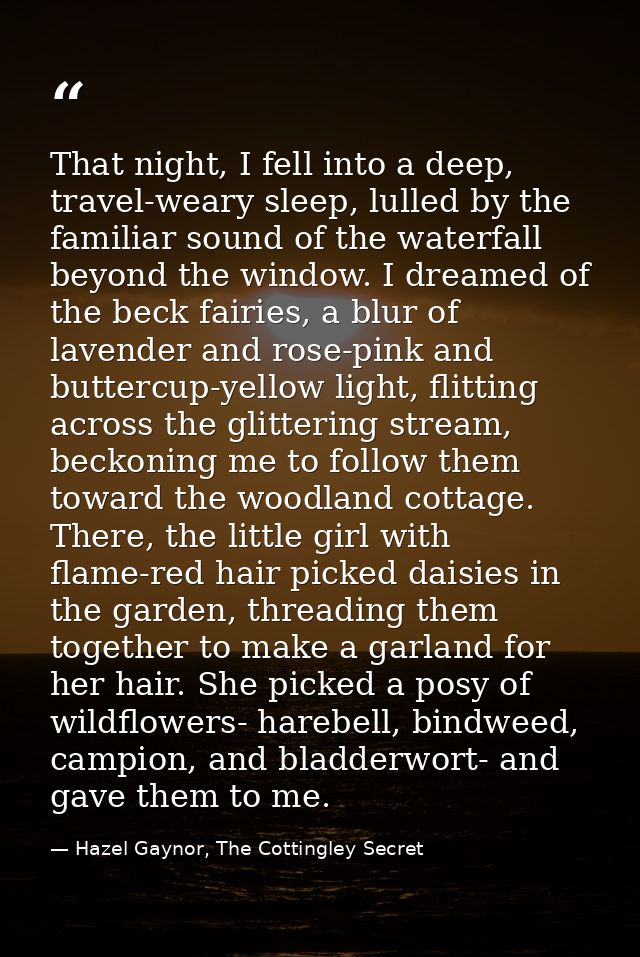 That night, I fell into a deep, travel-weary sleep, lulled by the familiar sound of the waterfall beyond the window. I d — Hazel Gaynor, The Cottingley Secret