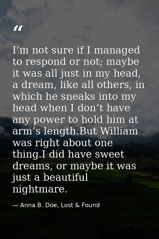 I’m not sure if I managed to respond or not; maybe it was all just in my head, a dream, like all others, in which he sne — Anna B. Doe, Lost & Found