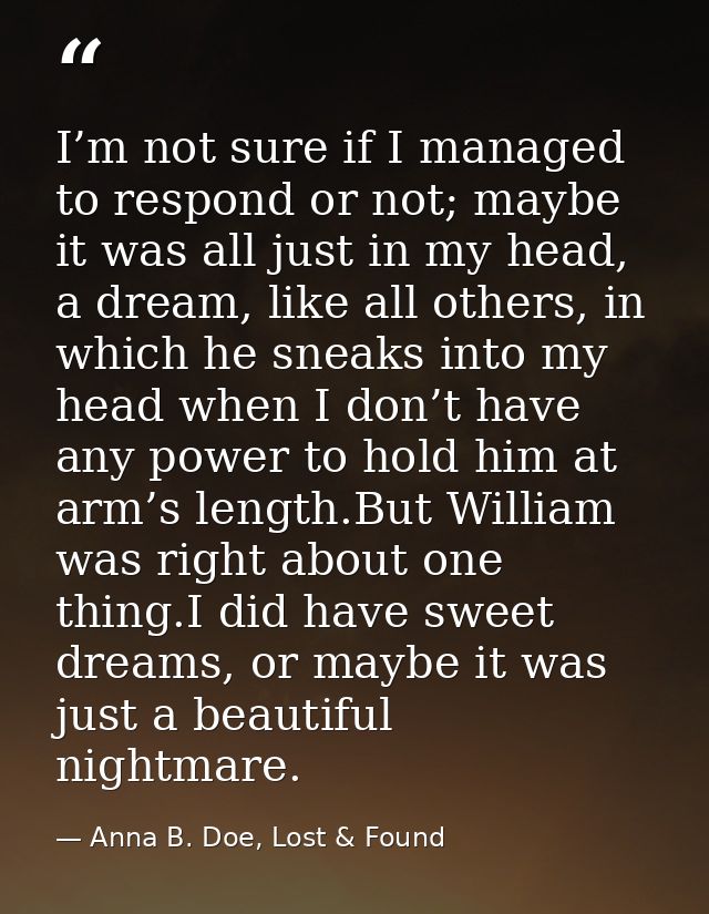 I’m not sure if I managed to respond or not; maybe it was all just in my head, a dream, like all others, in which he sne — Anna B. Doe, Lost & Found