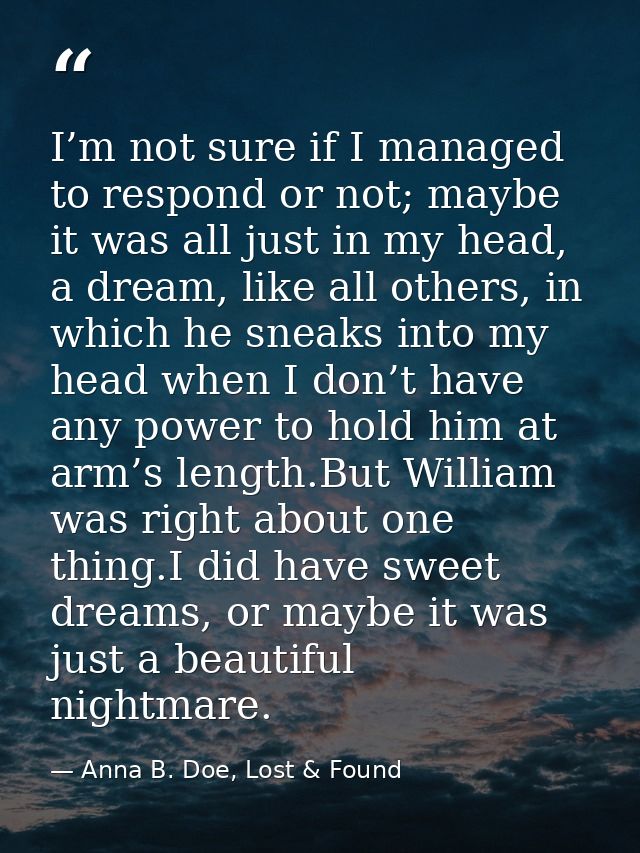 I’m not sure if I managed to respond or not; maybe it was all just in my head, a dream, like all others, in which he sne — Anna B. Doe, Lost & Found