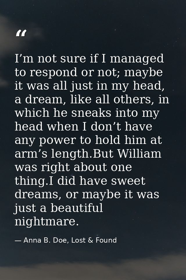 I’m not sure if I managed to respond or not; maybe it was all just in my head, a dream, like all others, in which he sne — Anna B. Doe, Lost & Found