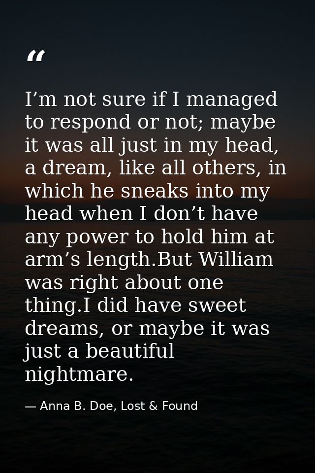 I’m not sure if I managed to respond or not; maybe it was all just in my head, a dream, like all others, in which he sne — Anna B. Doe, Lost & Found
