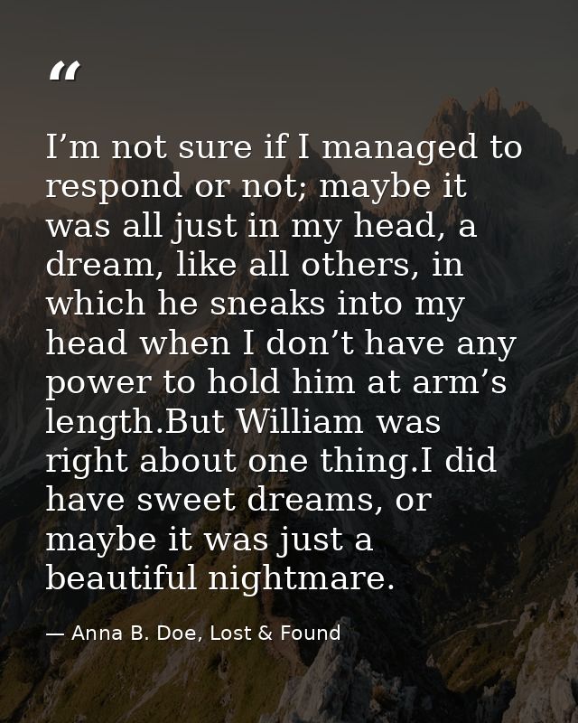 I’m not sure if I managed to respond or not; maybe it was all just in my head, a dream, like all others, in which he sne — Anna B. Doe, Lost & Found