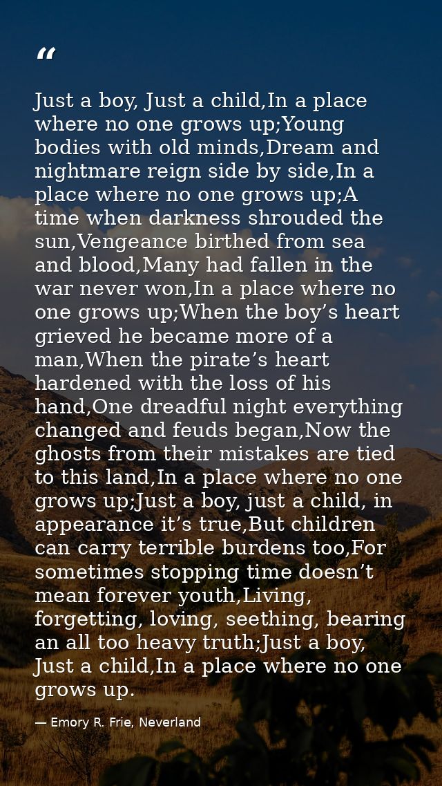 Just a boy, Just a child,In a place where no one grows up;Young bodies with old minds,Dream and nightmare reign side by  — Emory R. Frie, Neverland