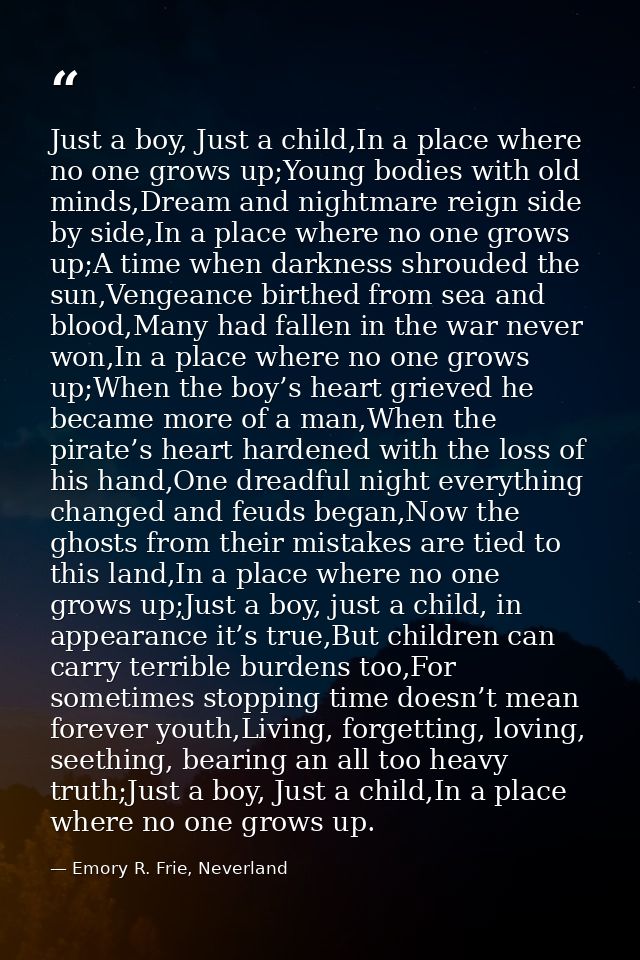 Just a boy, Just a child,In a place where no one grows up;Young bodies with old minds,Dream and nightmare reign side by  — Emory R. Frie, Neverland