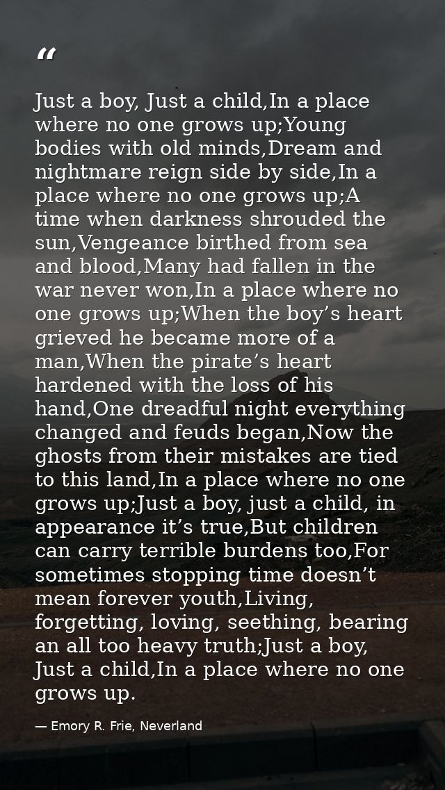 Just a boy, Just a child,In a place where no one grows up;Young bodies with old minds,Dream and nightmare reign side by  — Emory R. Frie, Neverland