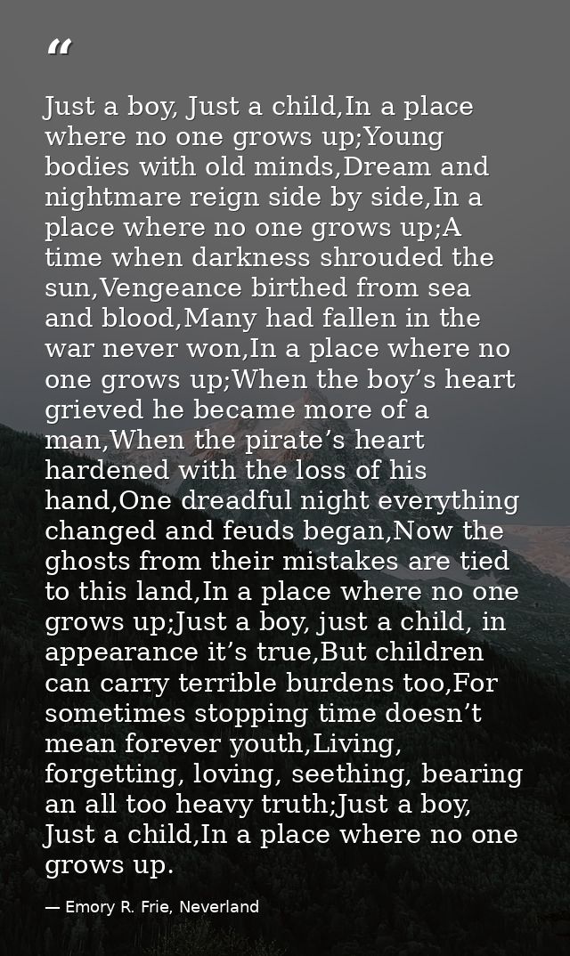 Just a boy, Just a child,In a place where no one grows up;Young bodies with old minds,Dream and nightmare reign side by  — Emory R. Frie, Neverland