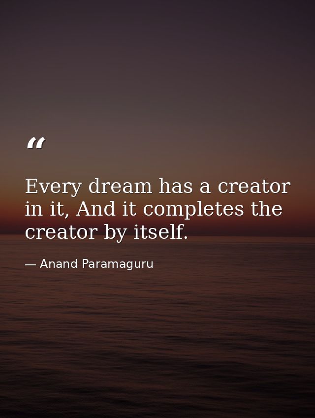 Every dream has a creator in it, And it completes the creator by itself. — Anand Paramaguru