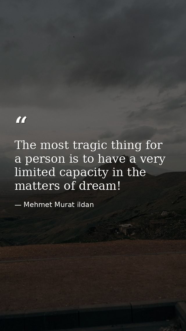 The most tragic thing for a person is to have a very limited capacity in the matters of dream! — Mehmet Murat ildan