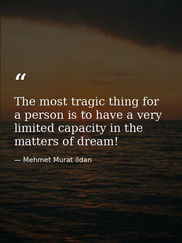 The most tragic thing for a person is to have a very limited capacity in the matters of dream! — Mehmet Murat ildan