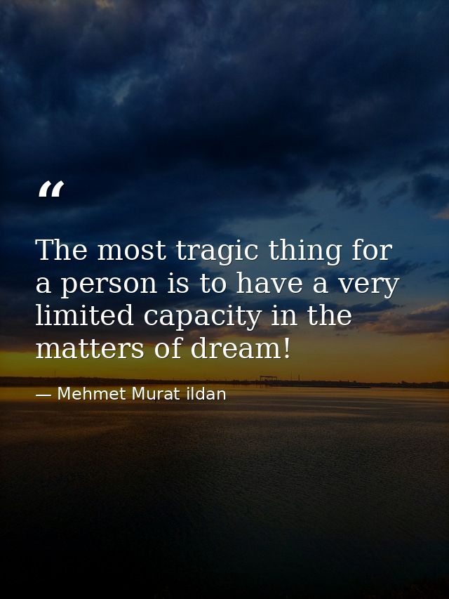The most tragic thing for a person is to have a very limited capacity in the matters of dream! — Mehmet Murat ildan