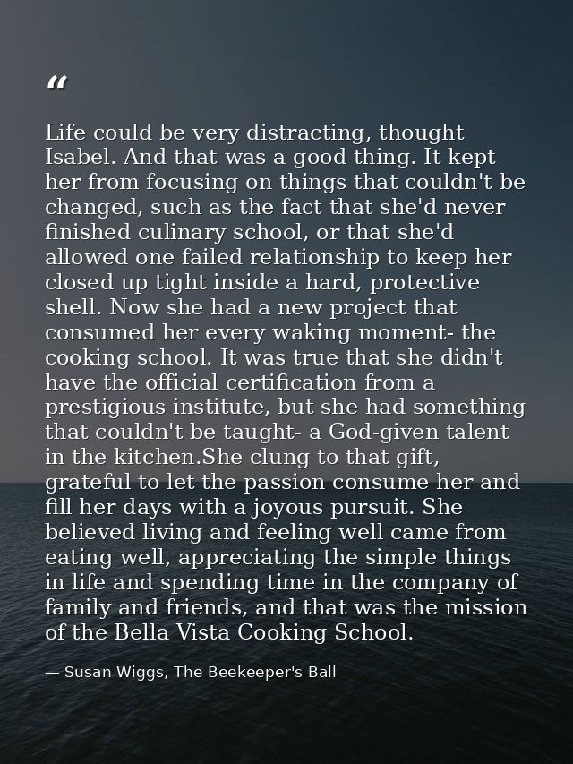 Life could be very distracting, thought Isabel. And that was a good thing. It kept her from focusing on things that coul — Susan Wiggs, The Beekeeper's Ball