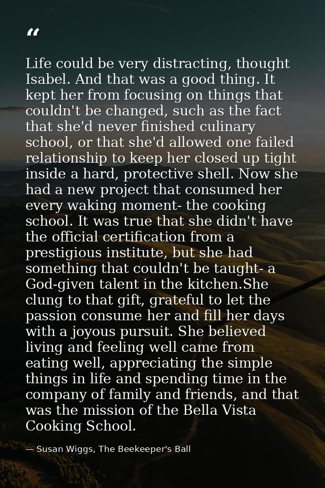 Life could be very distracting, thought Isabel. And that was a good thing. It kept her from focusing on things that coul — Susan Wiggs, The Beekeeper's Ball