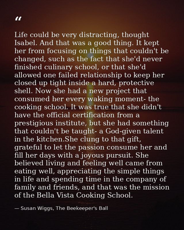 Life could be very distracting, thought Isabel. And that was a good thing. It kept her from focusing on things that coul — Susan Wiggs, The Beekeeper's Ball