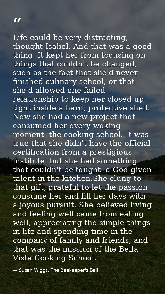 Life could be very distracting, thought Isabel. And that was a good thing. It kept her from focusing on things that coul — Susan Wiggs, The Beekeeper's Ball