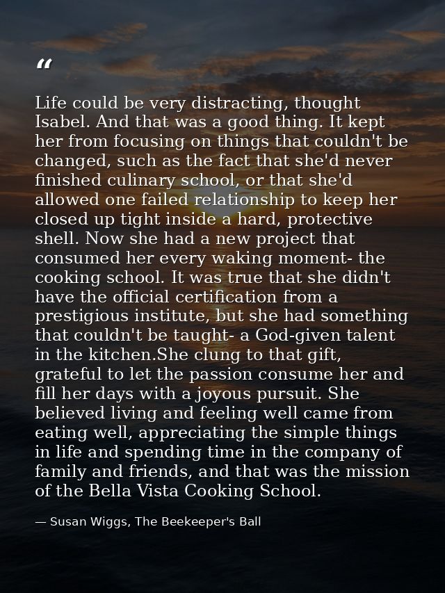 Life could be very distracting, thought Isabel. And that was a good thing. It kept her from focusing on things that coul — Susan Wiggs, The Beekeeper's Ball
