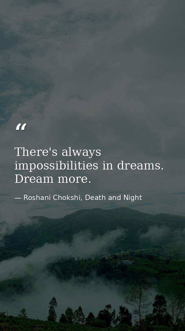 There's always impossibilities in dreams. Dream more. — Roshani Chokshi, Death and Night