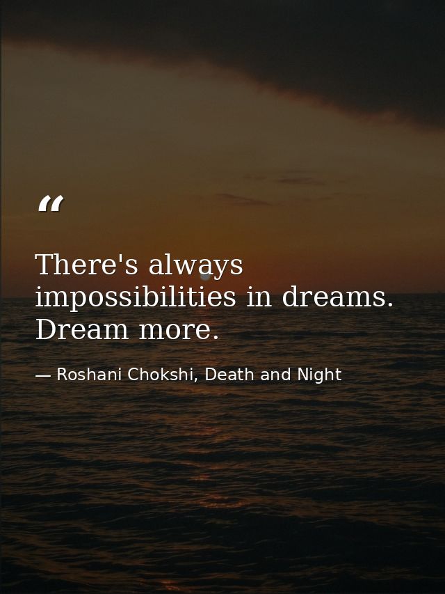 There's always impossibilities in dreams. Dream more. — Roshani Chokshi, Death and Night