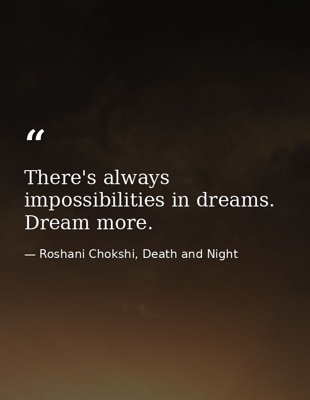 There's always impossibilities in dreams. Dream more. — Roshani Chokshi, Death and Night