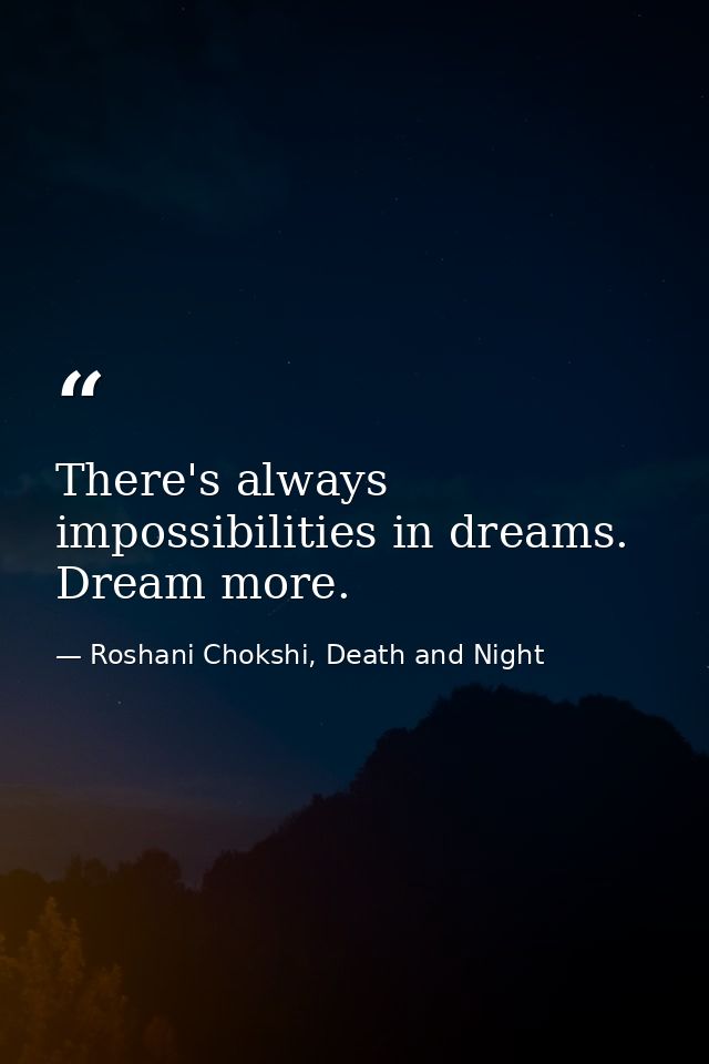 There's always impossibilities in dreams. Dream more. — Roshani Chokshi, Death and Night