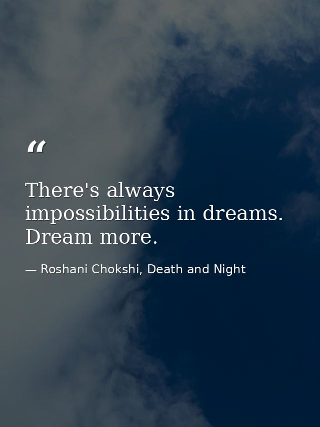 There's always impossibilities in dreams. Dream more. — Roshani Chokshi, Death and Night