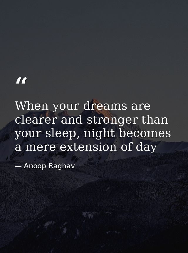 When your dreams are clearer and stronger than your sleep, night becomes a mere extension of day — Anoop Raghav