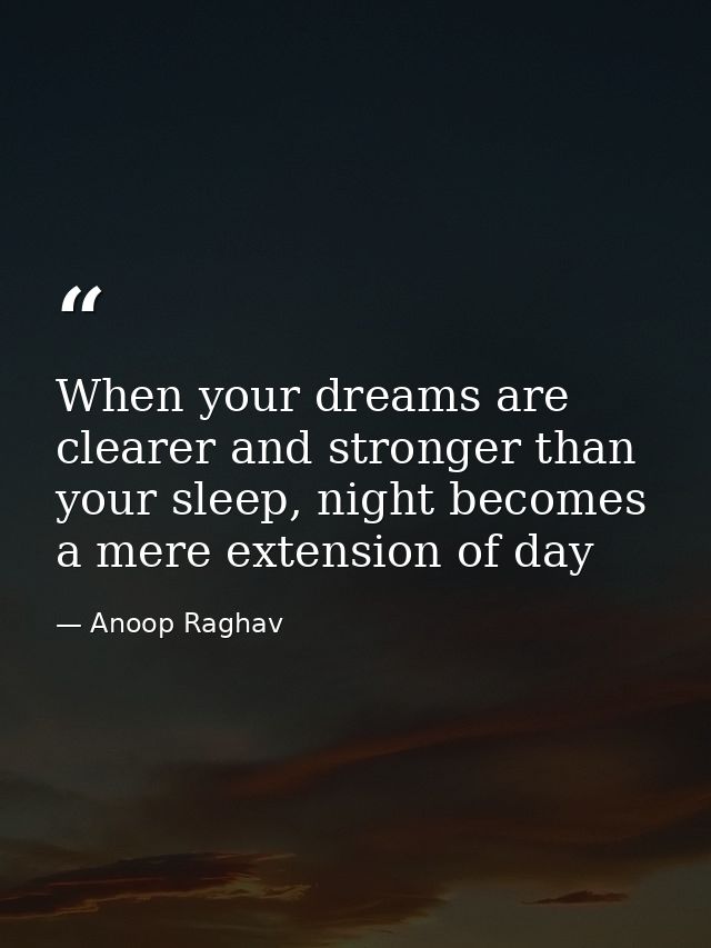 When your dreams are clearer and stronger than your sleep, night becomes a mere extension of day — Anoop Raghav