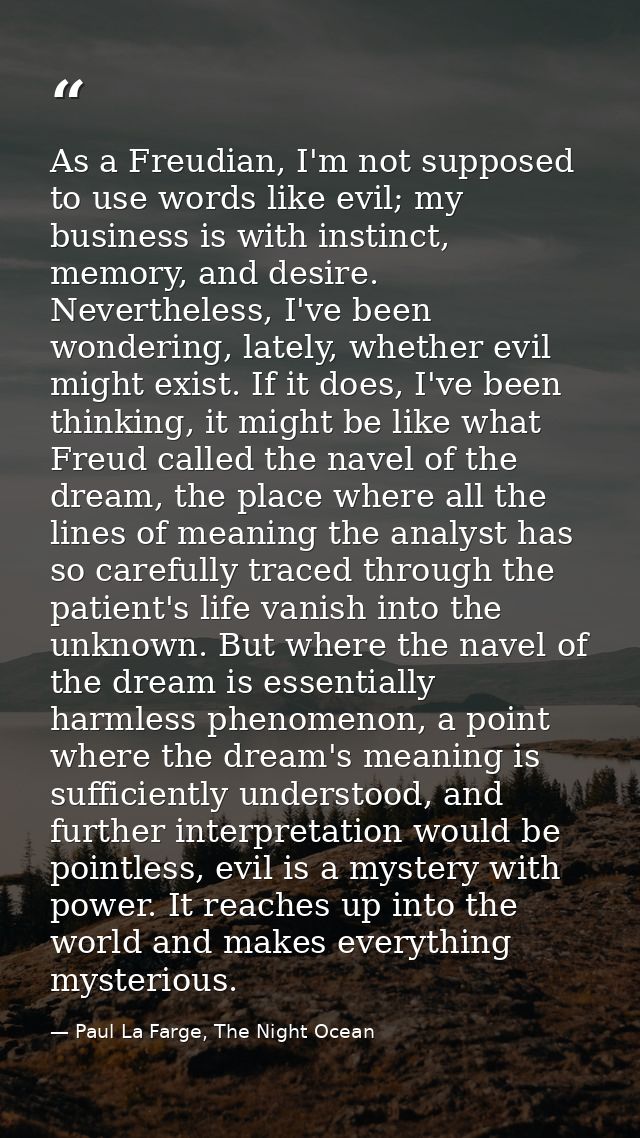 As a Freudian, I'm not supposed to use words like evil; my business is with instinct, memory, and desire. Nevertheless,  — Paul La Farge, The Night Ocean