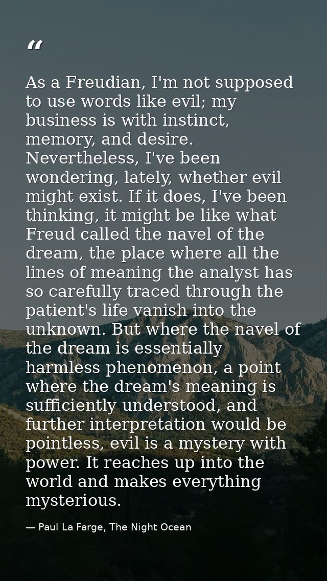 As a Freudian, I'm not supposed to use words like evil; my business is with instinct, memory, and desire. Nevertheless,  — Paul La Farge, The Night Ocean