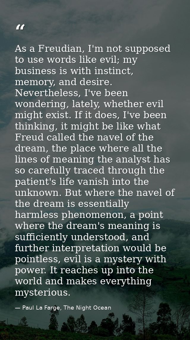 As a Freudian, I'm not supposed to use words like evil; my business is with instinct, memory, and desire. Nevertheless,  — Paul La Farge, The Night Ocean