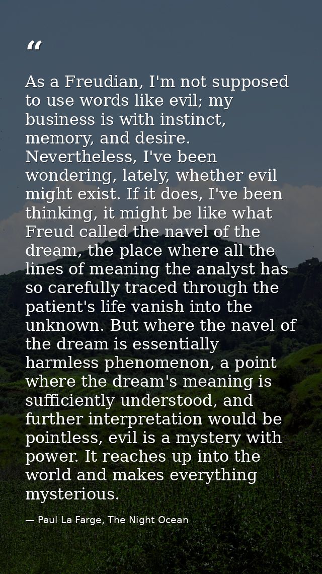 As a Freudian, I'm not supposed to use words like evil; my business is with instinct, memory, and desire. Nevertheless,  — Paul La Farge, The Night Ocean