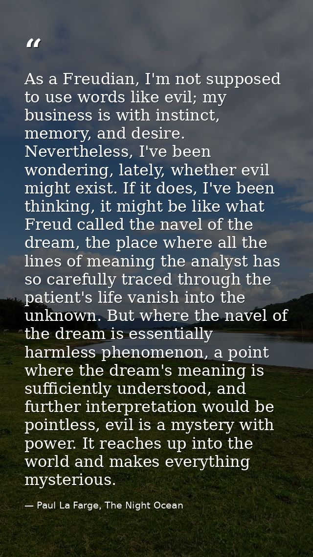 As a Freudian, I'm not supposed to use words like evil; my business is with instinct, memory, and desire. Nevertheless,  — Paul La Farge, The Night Ocean