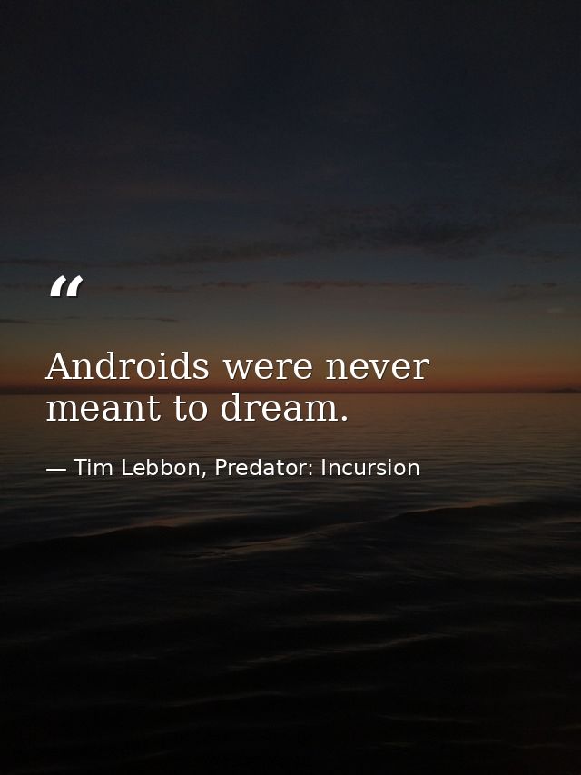 Androids were never meant to dream. — Tim Lebbon, Predator: Incursion