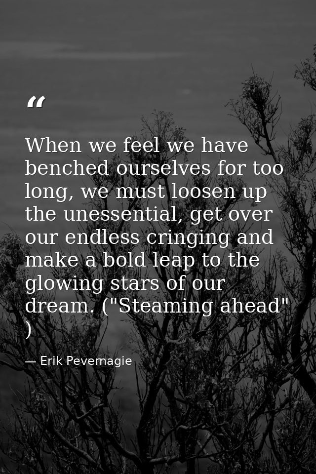When we feel we have benched ourselves for too long, we must loosen up the unessential, get over our endless cringing an — Erik Pevernagie