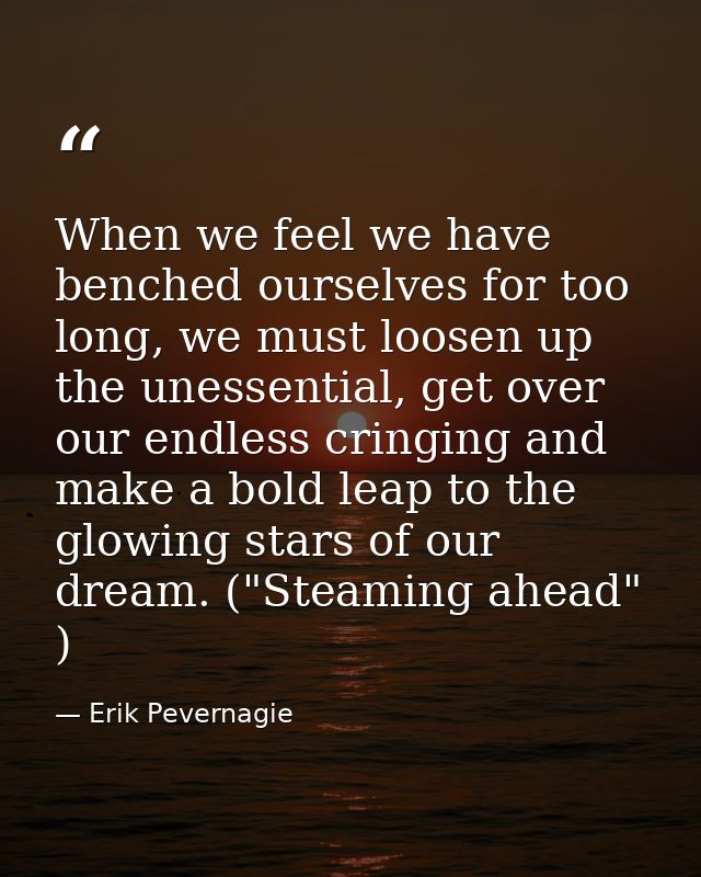 When we feel we have benched ourselves for too long, we must loosen up the unessential, get over our endless cringing an — Erik Pevernagie