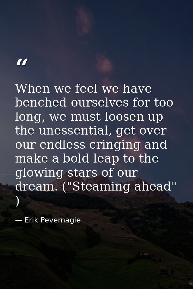 When we feel we have benched ourselves for too long, we must loosen up the unessential, get over our endless cringing an — Erik Pevernagie
