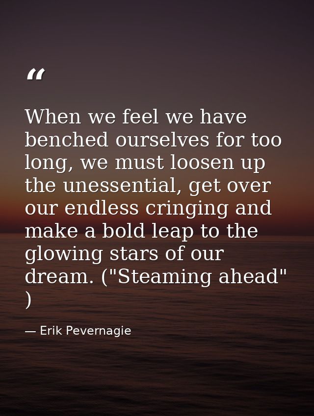 When we feel we have benched ourselves for too long, we must loosen up the unessential, get over our endless cringing an — Erik Pevernagie