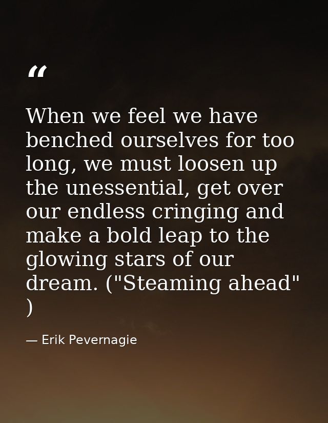 When we feel we have benched ourselves for too long, we must loosen up the unessential, get over our endless cringing an — Erik Pevernagie