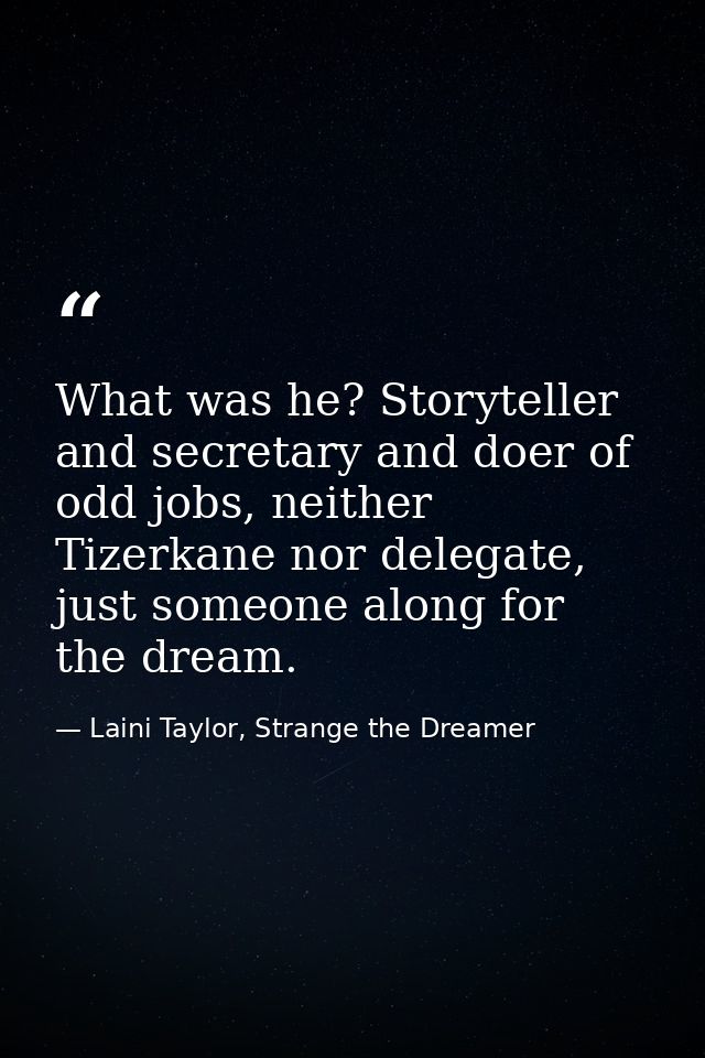 What was he? Storyteller and secretary and doer of odd jobs, neither Tizerkane nor delegate, just someone along for the  — Laini Taylor, Strange the Dreamer
