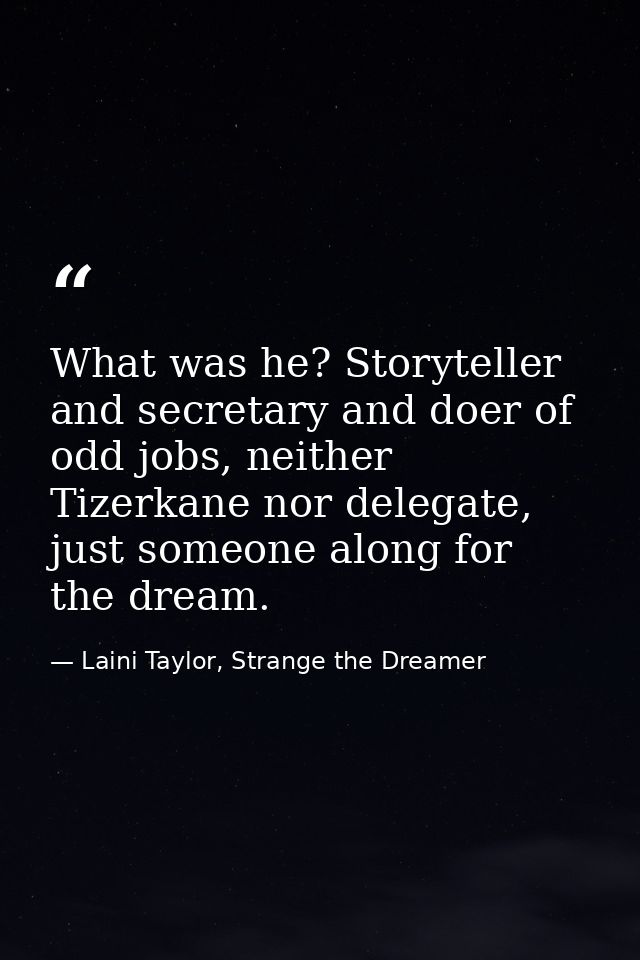 What was he? Storyteller and secretary and doer of odd jobs, neither Tizerkane nor delegate, just someone along for the  — Laini Taylor, Strange the Dreamer