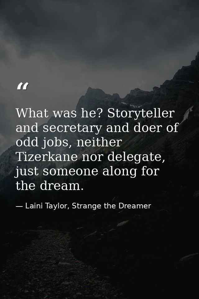 What was he? Storyteller and secretary and doer of odd jobs, neither Tizerkane nor delegate, just someone along for the  — Laini Taylor, Strange the Dreamer