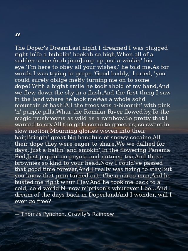 The Doper's DreamLast night I dreamed I was plugged right inTo a bubblin' hookah so high,When all of a sudden some Arab  — Thomas Pynchon, Gravity's Rainbow