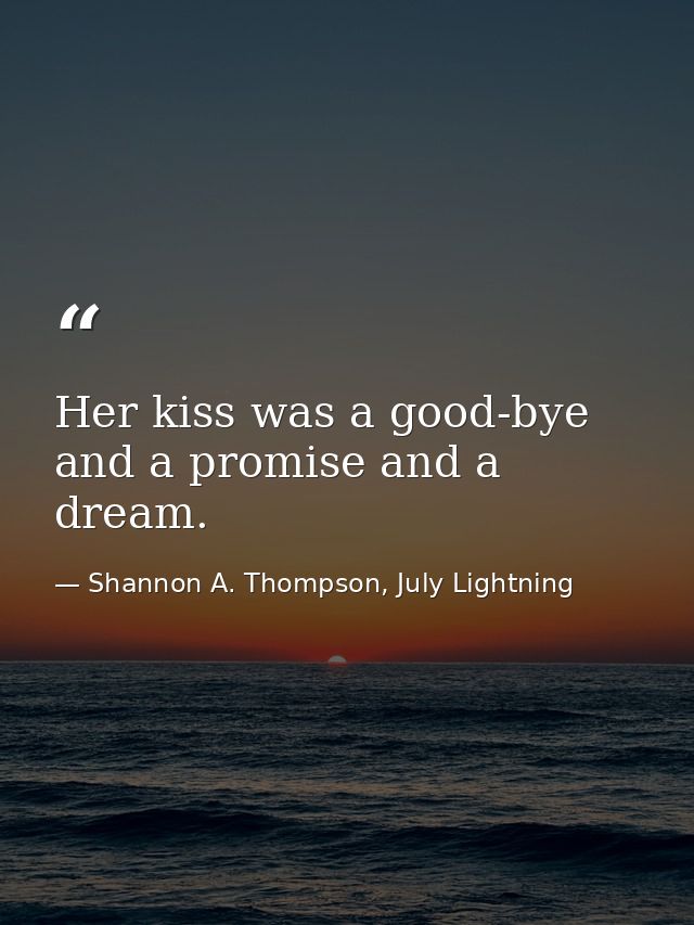 Her kiss was a good-bye and a promise and a dream. — Shannon A. Thompson, July Lightning