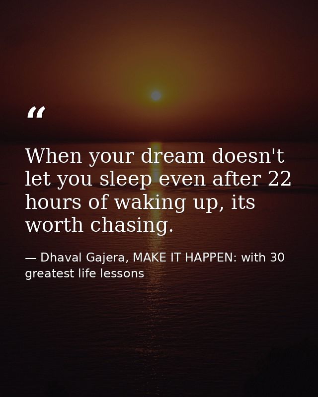 When your dream doesn't let you sleep even after 22 hours of waking up, its worth chasing. — Dhaval Gajera, MAKE IT HAPPEN: with 30 greatest life lessons