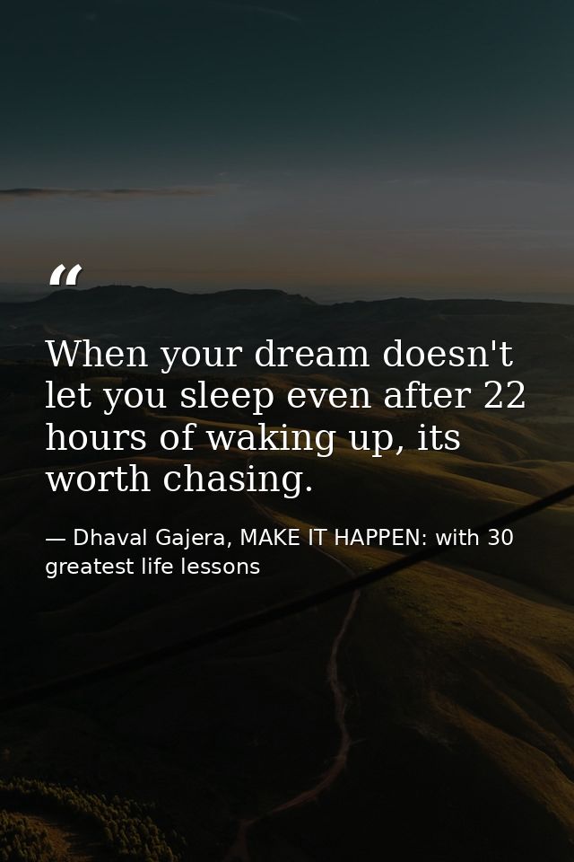 When your dream doesn't let you sleep even after 22 hours of waking up, its worth chasing. — Dhaval Gajera, MAKE IT HAPPEN: with 30 greatest life lessons