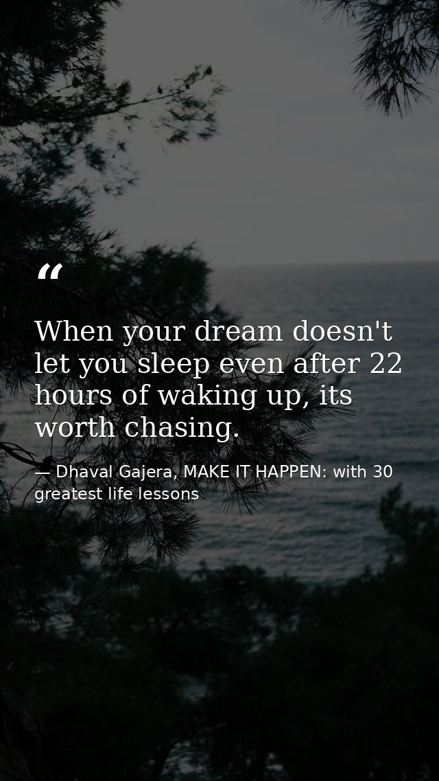 When your dream doesn't let you sleep even after 22 hours of waking up, its worth chasing. — Dhaval Gajera, MAKE IT HAPPEN: with 30 greatest life lessons